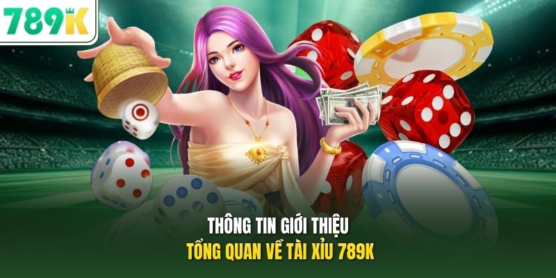 Thông tin giới thiệu tổng quan về Tài xỉu 789K